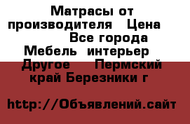 Матрасы от производителя › Цена ­ 6 850 - Все города Мебель, интерьер » Другое   . Пермский край,Березники г.